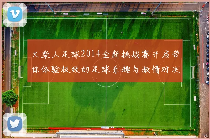 火柴人足球2014全新挑战赛开启带你体验极致的足球乐趣与激情对决