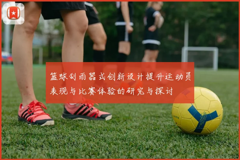 篮球刮雨器式创新设计提升运动员表现与比赛体验的研究与探讨