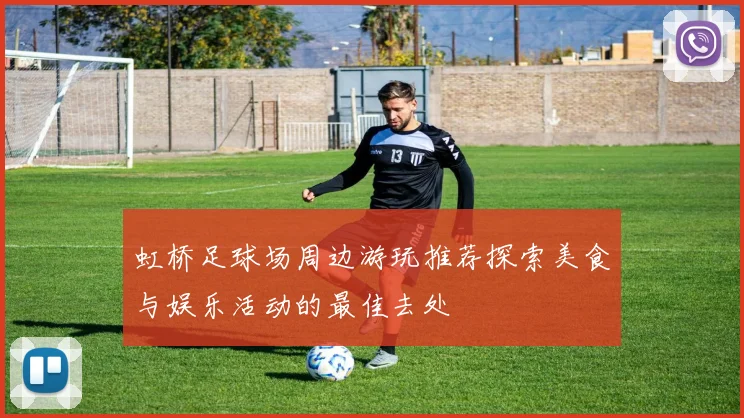 虹桥足球场周边游玩推荐探索美食与娱乐活动的最佳去处