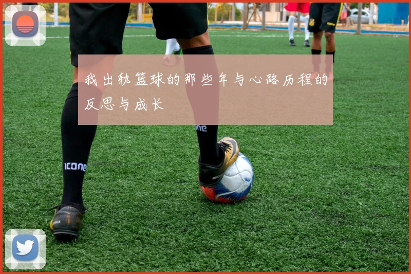 我出轨篮球的那些年与心路历程的反思与成长